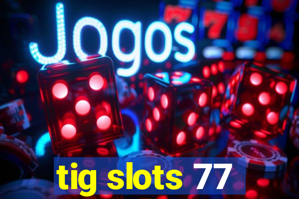 tig slots 77